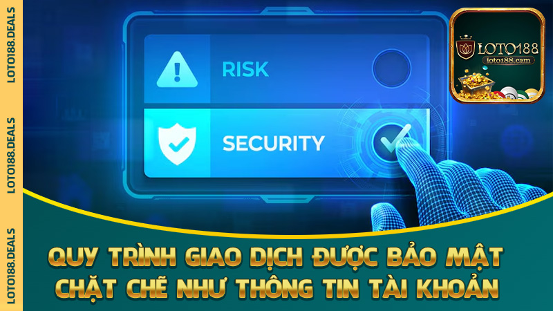 Quy trình giao dịch cũng được bảo mật chặt chẽ như thông tin tài khoản