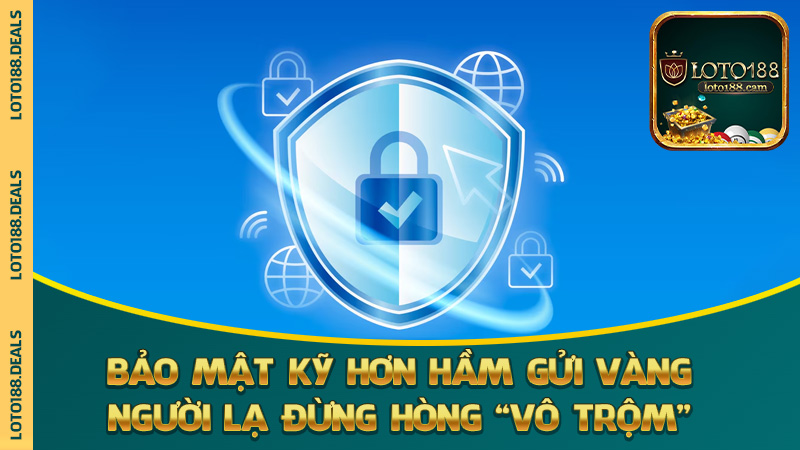 Bảo mật kỹ hơn hầm gửi vàng – người lạ đừng hòng “vô trộm”