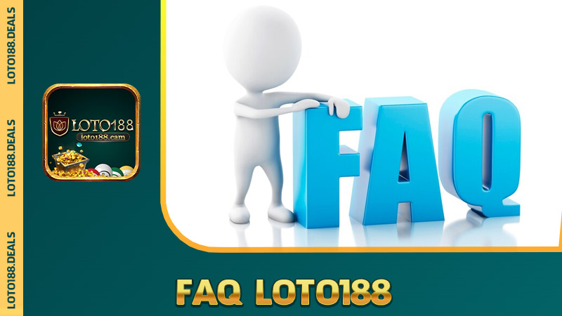 FAQ Loto188 – Giải đáp từ A tới Z mọi thắc mắc thường gặp