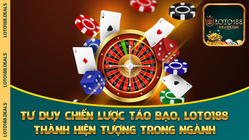 Tư duy chiến lược táo bạo, biến Loto188 thành hiện tượng trong ngành