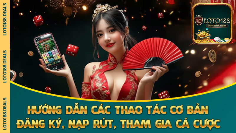 Hướng dẫn các thao tác cơ bản: đăng ký, nạp rút, tham gia cá cược