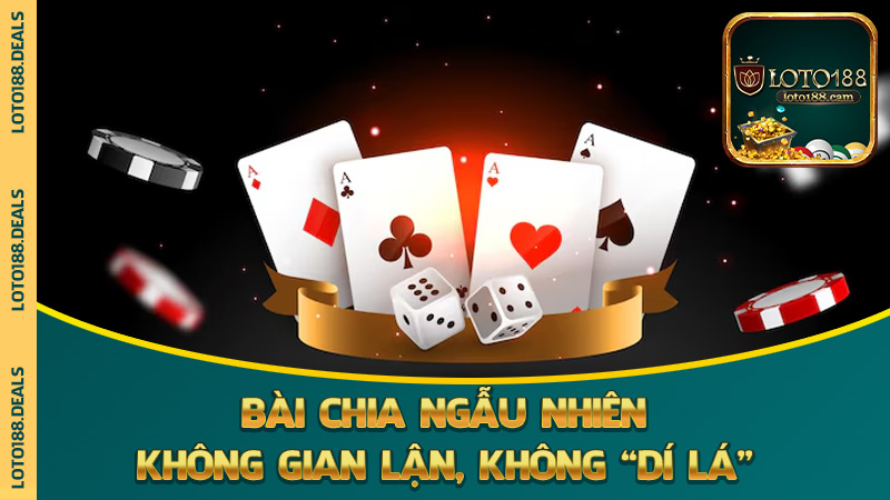 Bài chia ngẫu nhiên, không gian lận, không “dí lá”