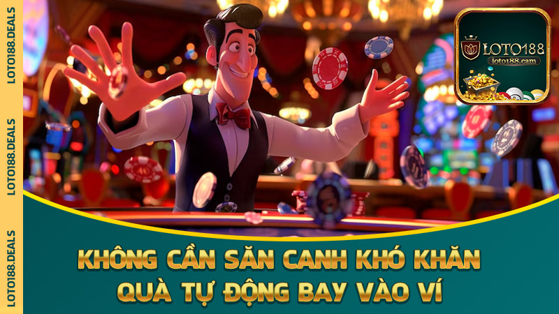 Không cần săn canh khó khăn, quà tự động bay vào ví