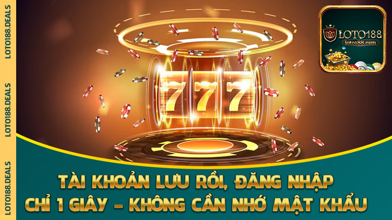 Tài khoản lưu rồi, đăng nhập chỉ 1 giây – không cần nhớ mật khẩu
