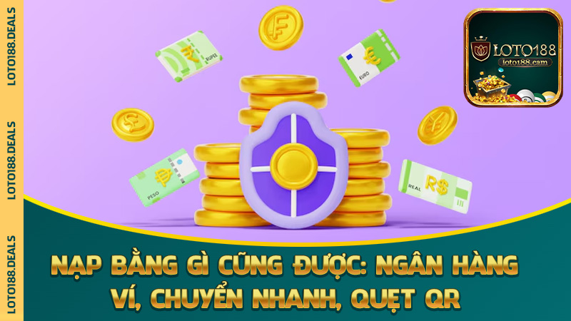 Nạp bằng gì cũng được: ngân hàng, ví, chuyển nhanh, quẹt QR