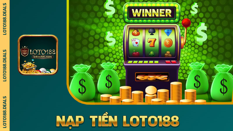 Nạp tiền Loto188 – Nhanh như rút thăm trúng thưởng, không trật nhịp