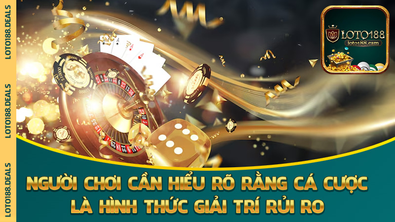 Người chơi cần hiểu rõ rằng cá cược là hình thức giải trí rủi ro