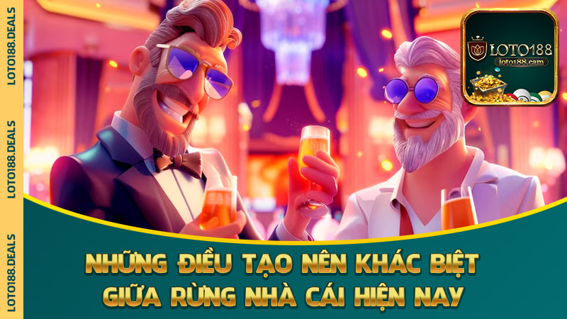 Những điều tạo nên khác biệt cho Loto188 giữa rừng nhà cái hiện nay