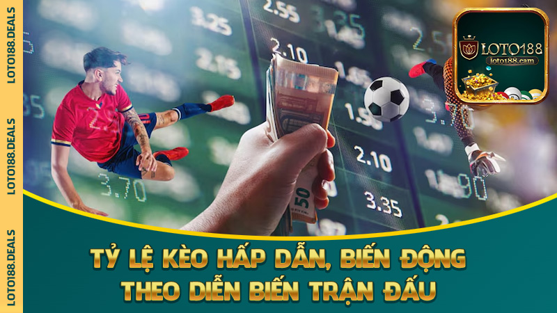 Tỷ lệ kèo hấp dẫn, biến động theo diễn biến trận đấu