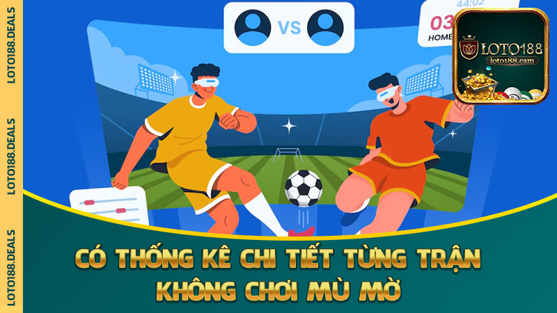 Có thống kê chi tiết từng trận – không chơi mù mờ