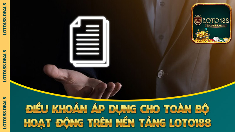 Điều khoản áp dụng cho toàn bộ hoạt động trên nền tảng Loto188